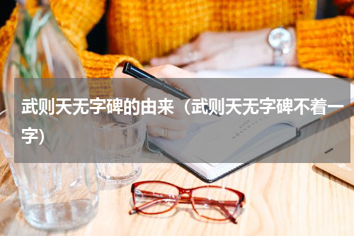 武则天无字碑的由来（武则天无字碑不着一字）