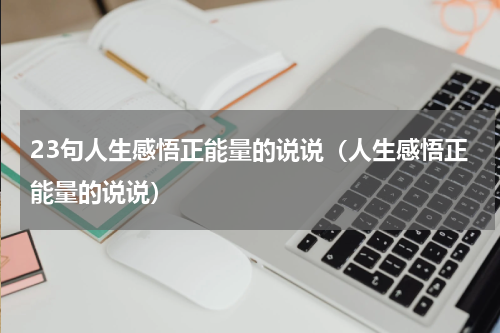 23句人生感悟正能量的说说（人生感悟正能量的说说）