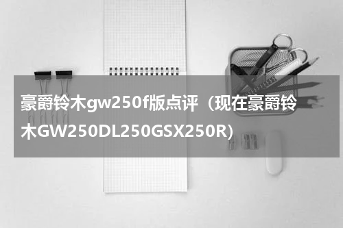 豪爵铃木gw250f版点评（现在豪爵铃木GW250DL250GSX250R）