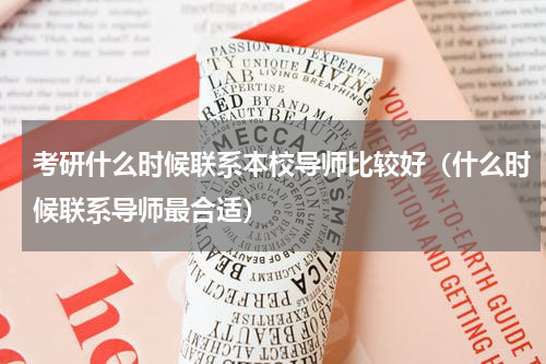 考研什么时候联系本校导师比较好（什么时候联系导师最合适）
