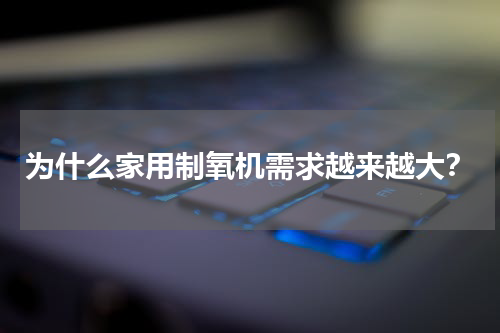 为什么家用制氧机需求越来越大？