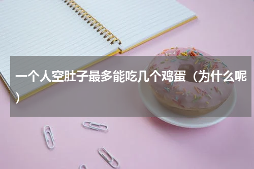 一个人空肚子最多能吃几个鸡蛋（为什么呢）