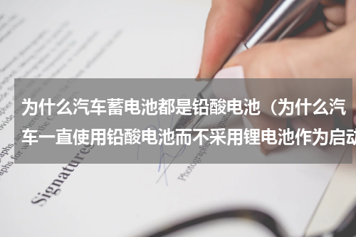 为什么汽车蓄电池都是铅酸电池（为什么汽车一直使用铅酸电池而不采用锂电池作为启动电瓶）
