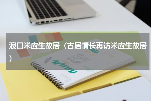浪口米应生故居（古居情长再访米应生故居）