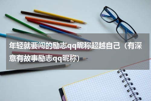 年轻就要闯的励志qq昵称超越自己（有深意有故事励志qq昵称）