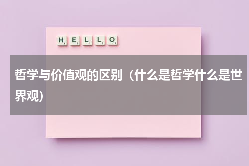 哲学与价值观的区别（什么是哲学什么是世界观）