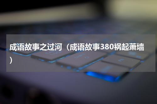 成语故事之过河（成语故事380祸起萧墙）