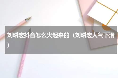 刘畊宏抖音怎么火起来的（刘畊宏人气下滑）