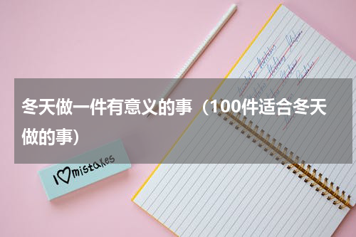 冬天做一件有意义的事（100件适合冬天做的事）