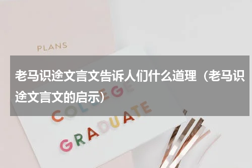 老马识途文言文告诉人们什么道理（老马识途文言文的启示）