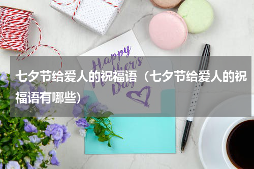 七夕节给爱人的祝福语（七夕节给爱人的祝福语有哪些）