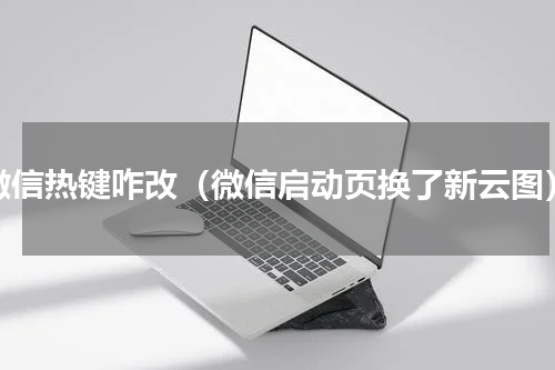 微信热键咋改（微信启动页换了新云图）