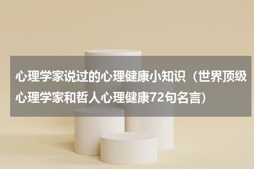 心理学家说过的心理健康小知识（世界顶级心理学家和哲人心理健康72句名言）