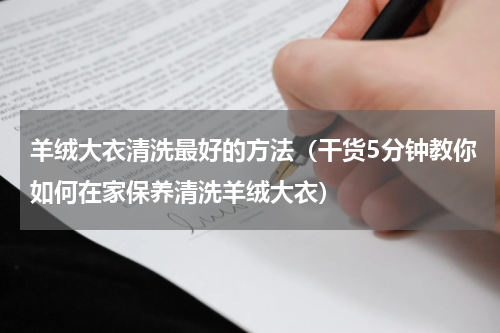 羊绒大衣清洗最好的方法（干货5分钟教你如何在家保养清洗羊绒大衣）