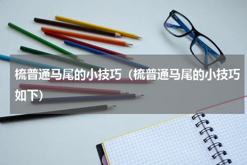 梳普通马尾的小技巧（梳普通马尾的小技巧如下）