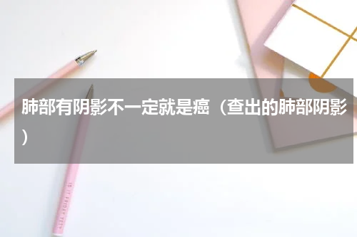 肺部有阴影不一定就是癌（查出的肺部阴影）