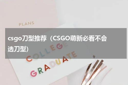 csgo刀型推荐（CSGO萌新必看不会选刀型）