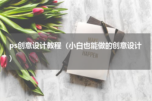 ps创意设计教程（小白也能做的创意设计）