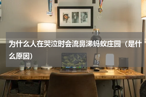 为什么人在哭泣时会流鼻涕蚂蚁庄园（是什么原因）