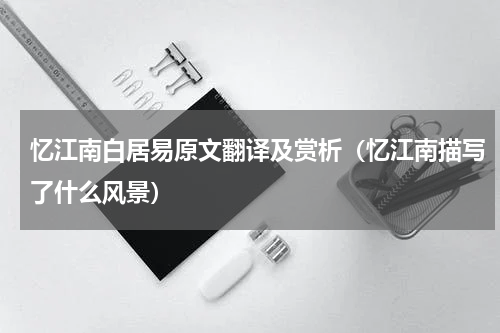 忆江南白居易原文翻译及赏析（忆江南描写了什么风景）