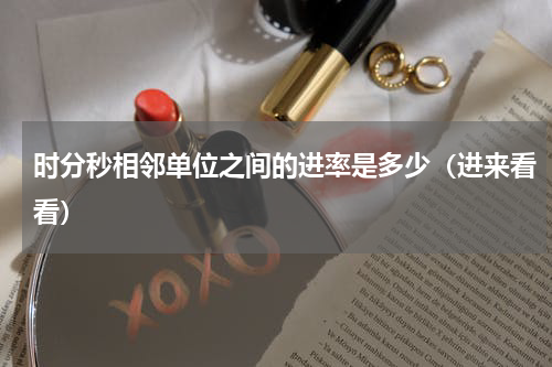 时分秒相邻单位之间的进率是多少（进来看看）
