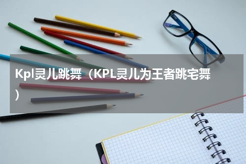 Kpl灵儿跳舞（KPL灵儿为王者跳宅舞）