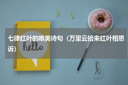 七律红叶的唯美诗句（万里云拾来红叶相思诉）