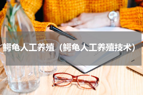 鳄龟人工养殖（鳄龟人工养殖技术）