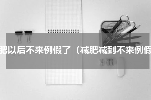 减肥以后不来例假了（减肥减到不来例假）