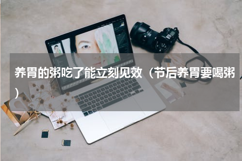 养胃的粥吃了能立刻见效（节后养胃要喝粥）