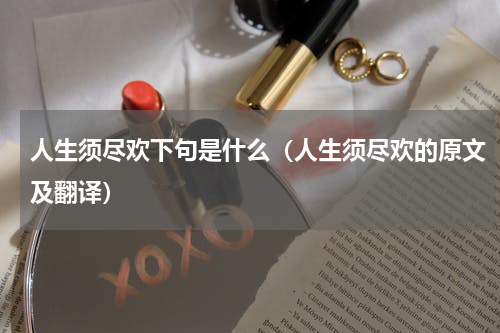 人生须尽欢下句是什么（人生须尽欢的原文及翻译）