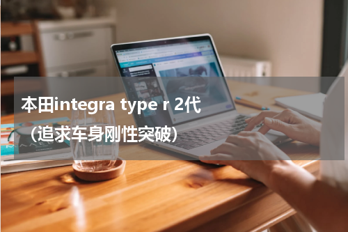 本田integra type r 2代（追求车身刚性突破）