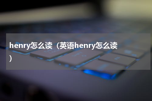 henry怎么读（英语henry怎么读）