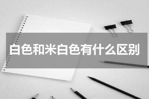 白色和米白色有什么区别