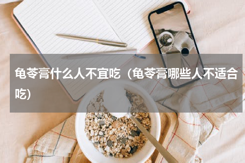 龟苓膏什么人不宜吃（龟苓膏哪些人不适合吃）
