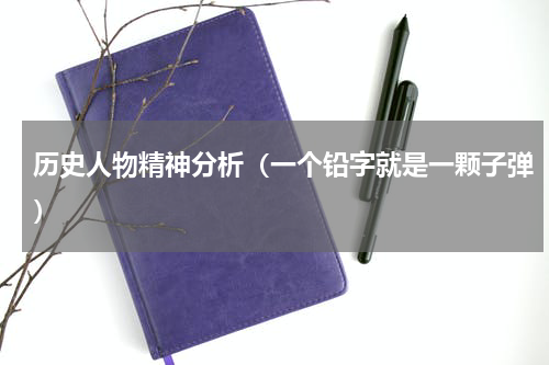 历史人物精神分析（一个铅字就是一颗子弹）