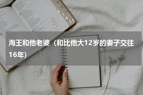 海王和他老婆（和比他大12岁的妻子交往16年）