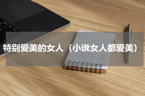 特别爱美的女人（小说女人都爱美）