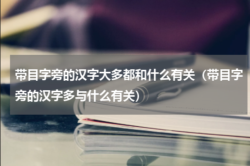 带目字旁的汉字大多都和什么有关（带目字旁的汉字多与什么有关）