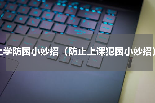 上学防困小妙招（防止上课犯困小妙招）