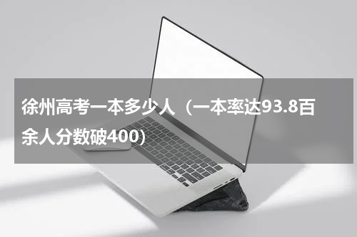 徐州高考一本多少人（一本率达93.8百余人分数破400）
