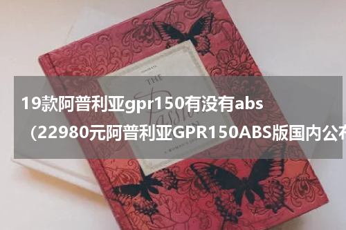 19款阿普利亚gpr150有没有abs（22980元阿普利亚GPR150ABS版国内公布）
