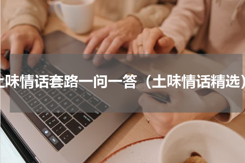 土味情话套路一问一答（土味情话精选）
