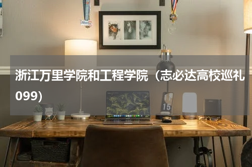 浙江万里学院和工程学院（志必达高校巡礼099）