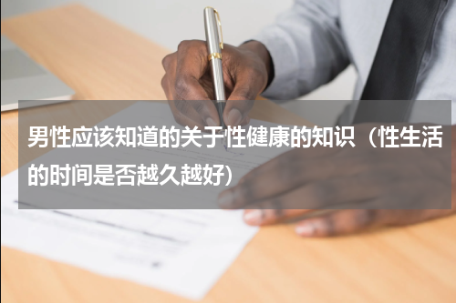 男性应该知道的关于性健康的知识（性生活的时间是否越久越好）