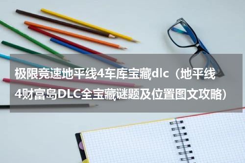 极限竞速地平线4车库宝藏dlc（地平线4财富岛DLC全宝藏谜题及位置图文攻略）