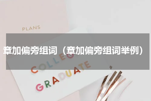 章加偏旁组词（章加偏旁组词举例）