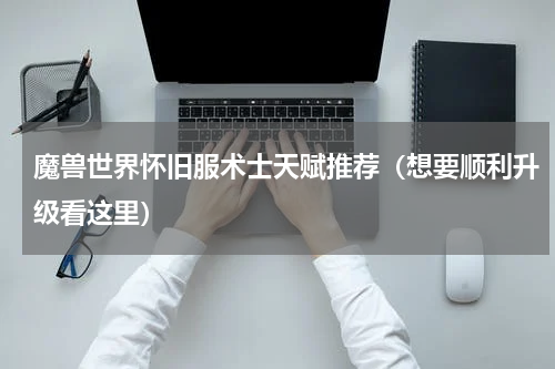 魔兽世界怀旧服术士天赋推荐（想要顺利升级看这里）