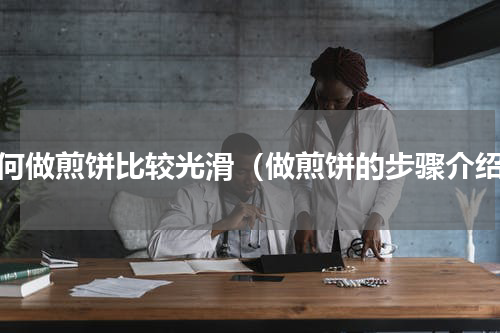 如何做煎饼比较光滑（做煎饼的步骤介绍）