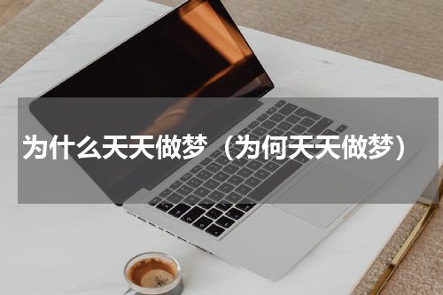为什么天天做梦（为何天天做梦）